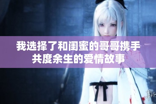 我选择了和闺蜜的哥哥携手共度余生的爱情故事