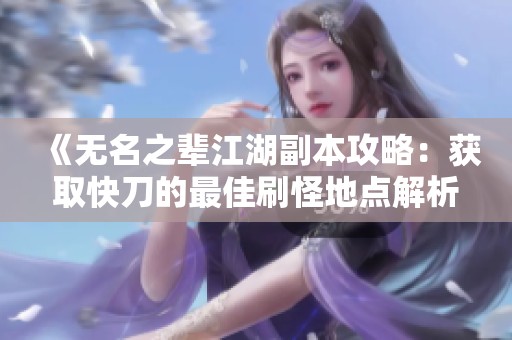 《无名之辈江湖副本攻略：获取快刀的最佳刷怪地点解析》