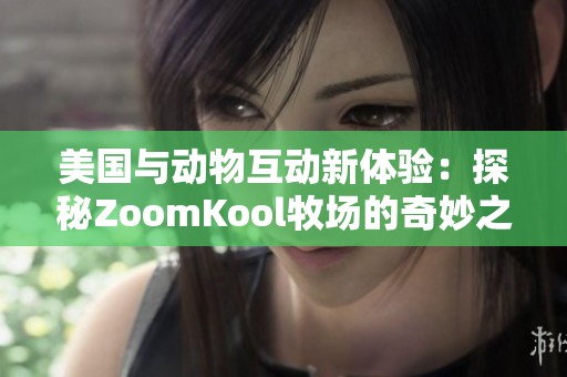 美国与动物互动新体验：探秘ZoomKool牧场的奇妙之旅