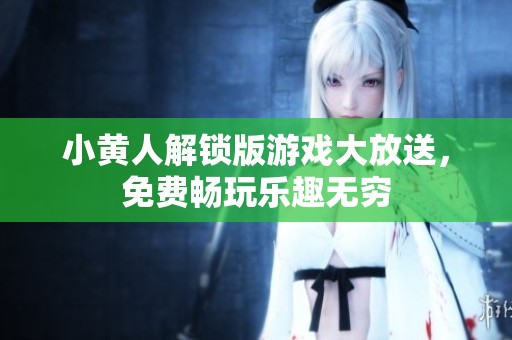 小黄人解锁版游戏大放送，免费畅玩乐趣无穷