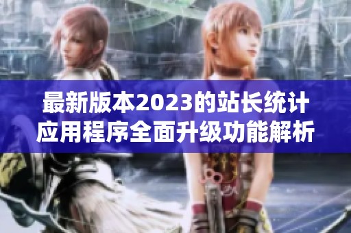 最新版本2023的站长统计应用程序全面升级功能解析