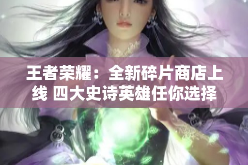 王者荣耀：全新碎片商店上线 四大史诗英雄任你选择