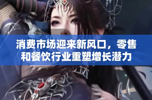 消费市场迎来新风口，零售和餐饮行业重塑增长潜力
