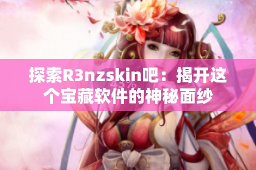 探索R3nzskin吧：揭开这个宝藏软件的神秘面纱
