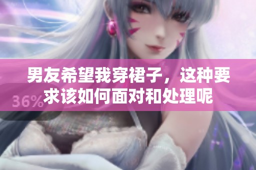 男友希望我穿裙子，这种要求该如何面对和处理呢