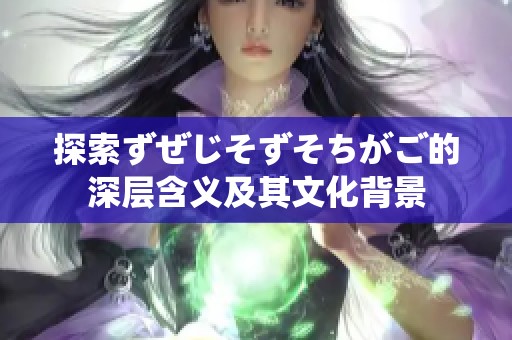 探索ずぜじそずそちがご的深层含义及其文化背景