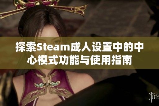 探索Steam成人设置中的中心模式功能与使用指南