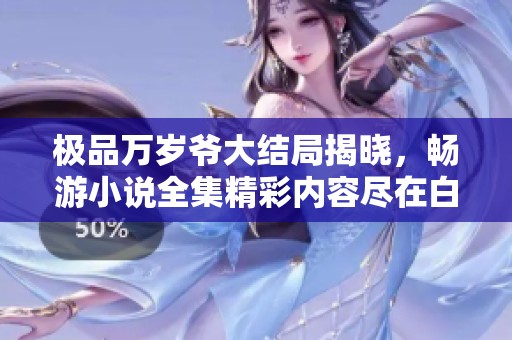 极品万岁爷大结局揭晓，畅游小说全集精彩内容尽在白鹤看书