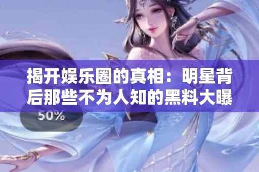 揭开娱乐圈的真相：明星背后那些不为人知的黑料大曝光