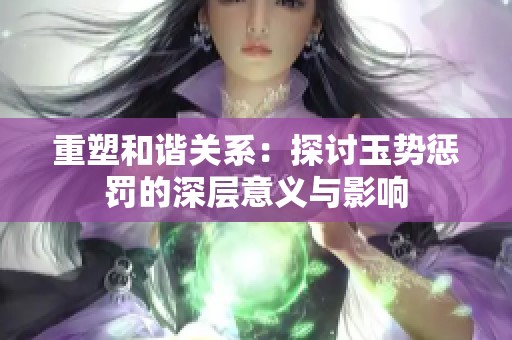 重塑和谐关系：探讨玉势惩罚的深层意义与影响