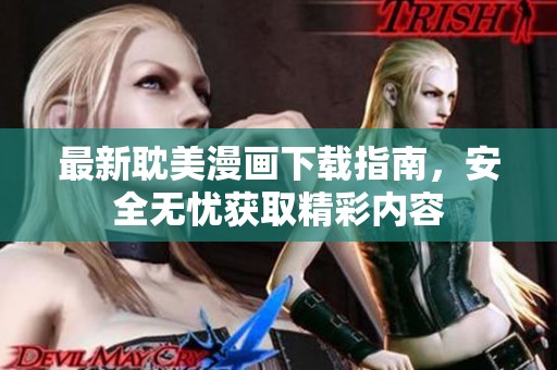 最新耽美漫画下载指南，安全无忧获取精彩内容