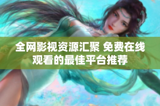 全网影视资源汇聚 免费在线观看的最佳平台推荐
