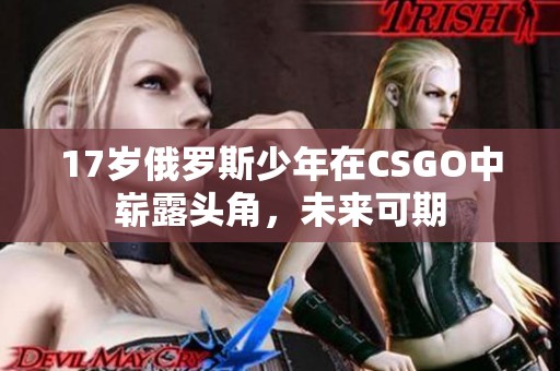 17岁俄罗斯少年在CSGO中崭露头角，未来可期