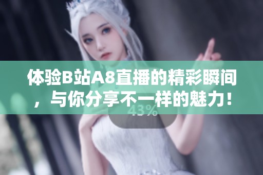 体验B站A8直播的精彩瞬间，与你分享不一样的魅力！