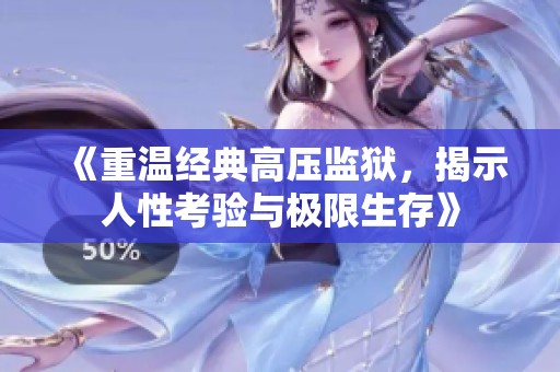 《重温经典高压监狱，揭示人性考验与极限生存》