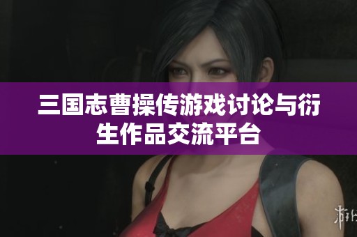 三国志曹操传游戏讨论与衍生作品交流平台