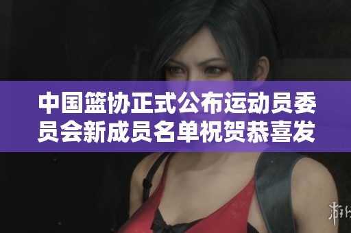 中国篮协正式公布运动员委员会新成员名单祝贺恭喜发财
