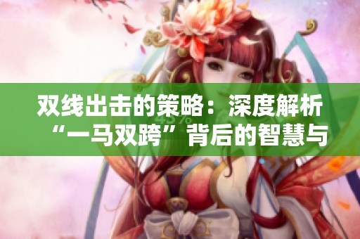 双线出击的策略：深度解析“一马双跨”背后的智慧与挑战