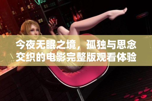 今夜无眠之境，孤独与思念交织的电影完整版观看体验