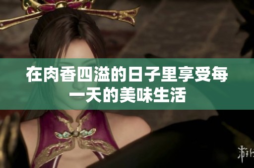 在肉香四溢的日子里享受每一天的美味生活