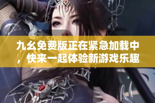 九幺免费版正在紧急加载中，快来一起体验新游戏乐趣吧