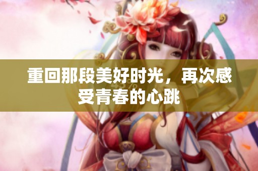 重回那段美好时光，再次感受青春的心跳