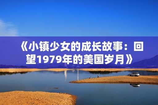 《小镇少女的成长故事：回望1979年的美国岁月》