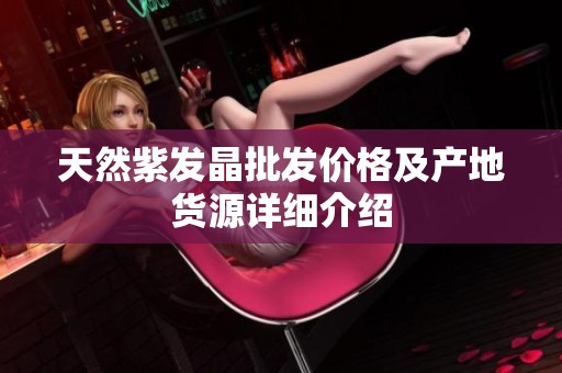 天然紫发晶批发价格及产地货源详细介绍