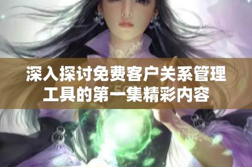 深入探讨免费客户关系管理工具的第一集精彩内容
