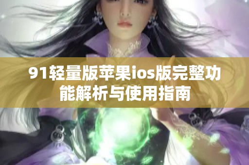 91轻量版苹果ios版完整功能解析与使用指南