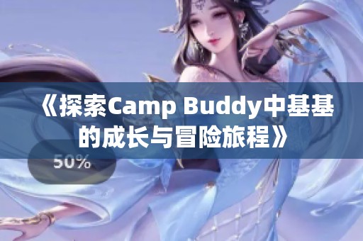 《探索Camp Buddy中基基的成长与冒险旅程》