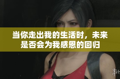 当你走出我的生活时，未来是否会为我感恩的回归
