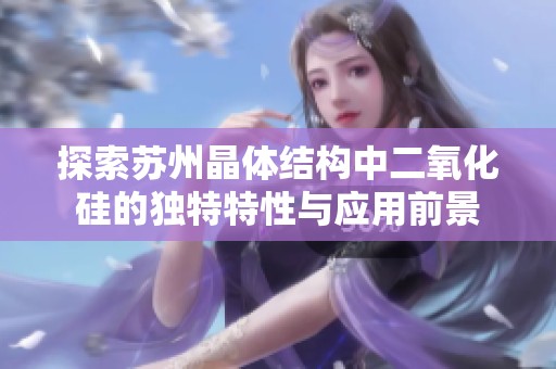 探索苏州晶体结构中二氧化硅的独特特性与应用前景