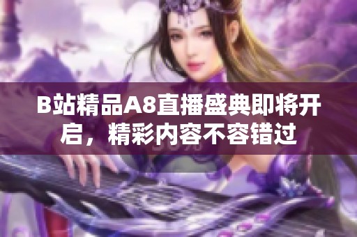 B站精品A8直播盛典即将开启，精彩内容不容错过