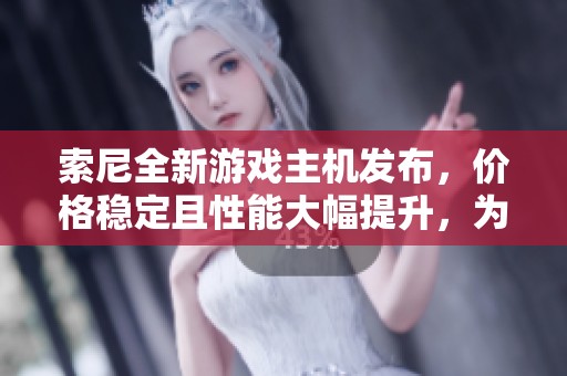 索尼全新游戏主机发布，价格稳定且性能大幅提升，为《黑神话》助力