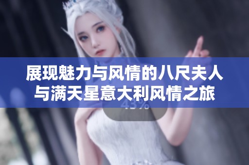 展现魅力与风情的八尺夫人与满天星意大利风情之旅