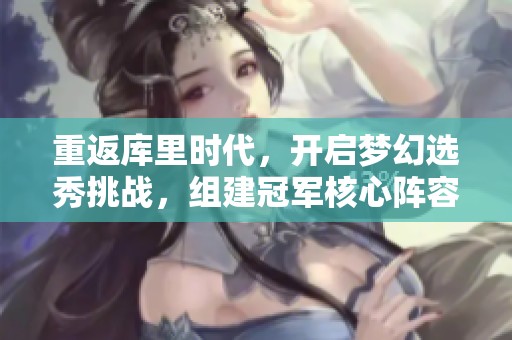 重返库里时代，开启梦幻选秀挑战，组建冠军核心阵容