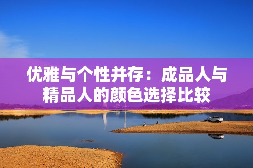 优雅与个性并存：成品人与精品人的颜色选择比较