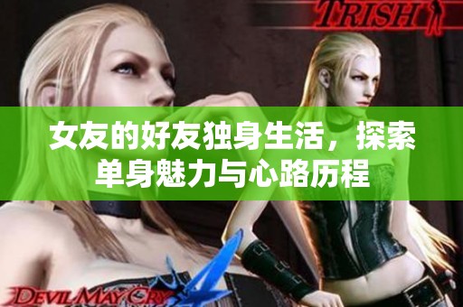 女友的好友独身生活，探索单身魅力与心路历程