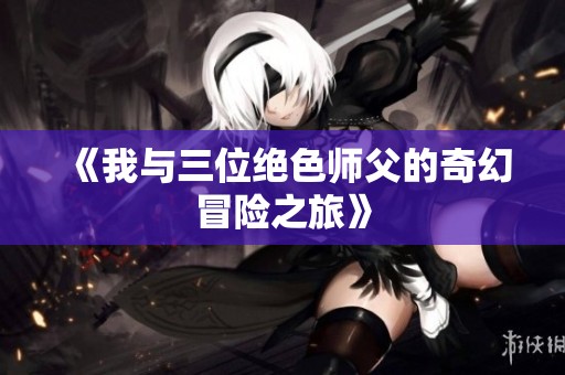 《我与三位绝色师父的奇幻冒险之旅》