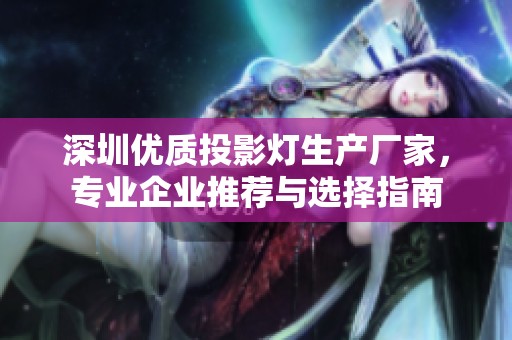 深圳优质投影灯生产厂家，专业企业推荐与选择指南