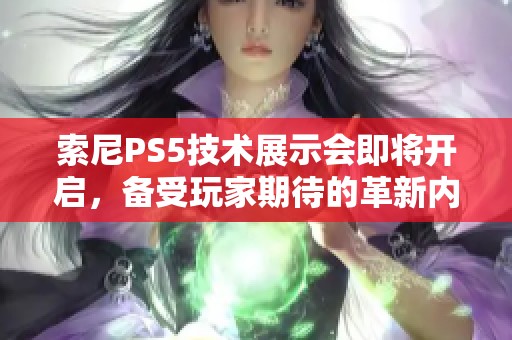 索尼PS5技术展示会即将开启，备受玩家期待的革新内容即将揭晓