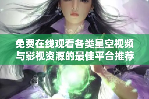 免费在线观看各类星空视频与影视资源的最佳平台推荐