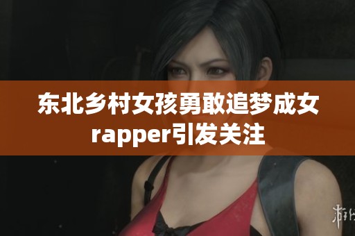 东北乡村女孩勇敢追梦成女rapper引发关注