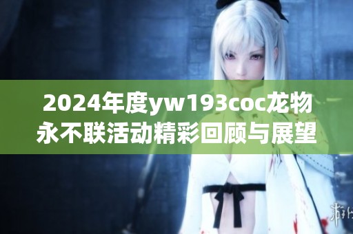 2024年度yw193coc龙物永不联活动精彩回顾与展望
