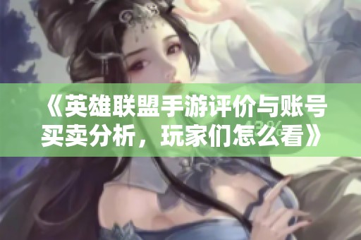 《英雄联盟手游评价与账号买卖分析，玩家们怎么看》