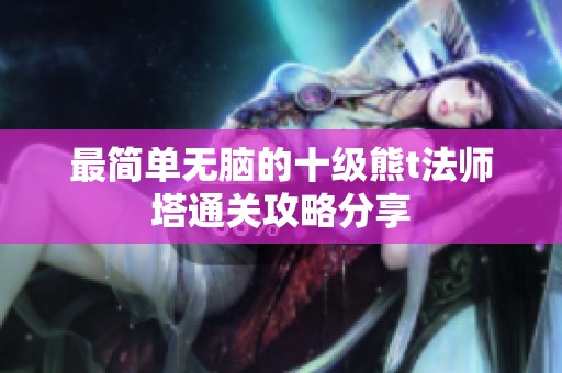 最简单无脑的十级熊t法师塔通关攻略分享