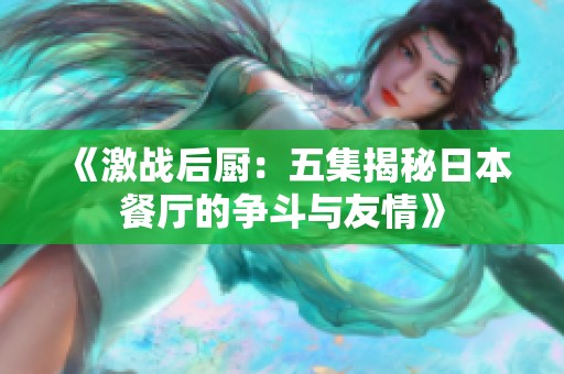 《激战后厨：五集揭秘日本餐厅的争斗与友情》