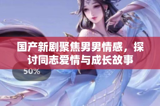 国产新剧聚焦男男情感，探讨同志爱情与成长故事