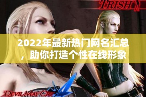 2022年最新热门网名汇总，助你打造个性在线形象